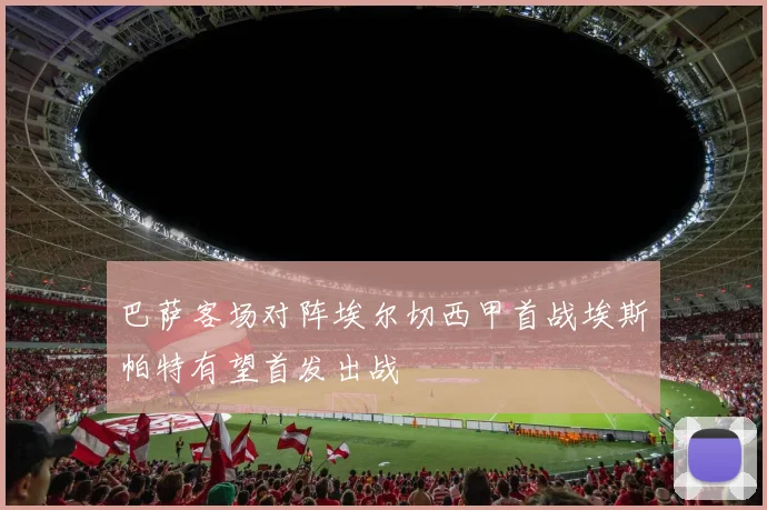 巴萨客场对阵埃尔切西甲首战埃斯帕特有望首发出战
