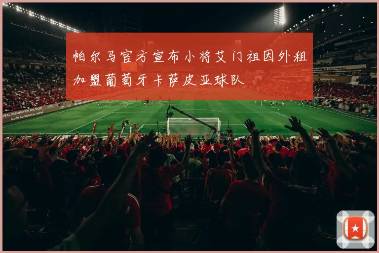 帕尔马官方宣布小将艾门祖因外租加盟葡萄牙卡萨皮亚球队
