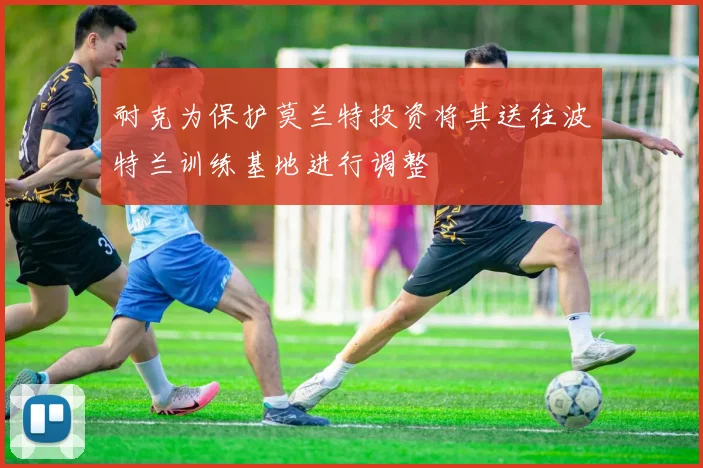 耐克为保护莫兰特投资将其送往波特兰训练基地进行调整
