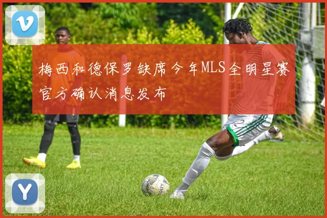 梅西和德保罗缺席今年MLS全明星赛官方确认消息发布