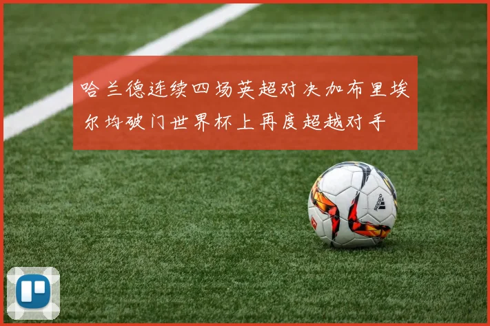 哈兰德连续四场英超对决加布里埃尔均破门世界杯上再度超越对手