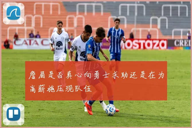 詹眉是否真心向勇士求助还是在为高薪施压现队伍