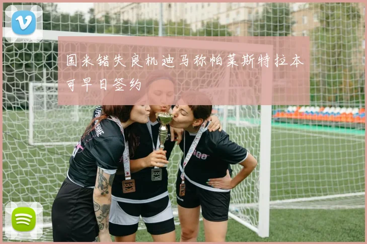 国米错失良机迪马称帕莱斯特拉本可早日签约