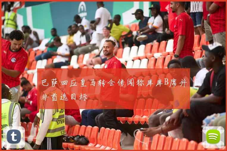 巴萨回应皇马转会传闻称库库B席并非首选目标