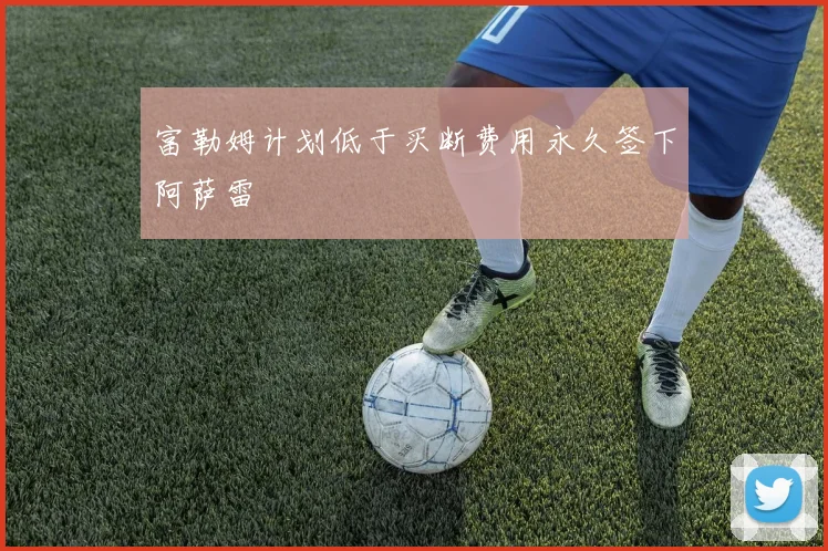 富勒姆计划低于买断费用永久签下阿萨雷